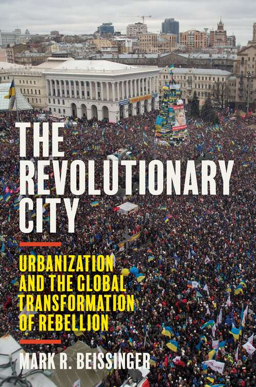 Book cover of The Revolutionary City: Urbanization and the Global Transformation of Rebellion