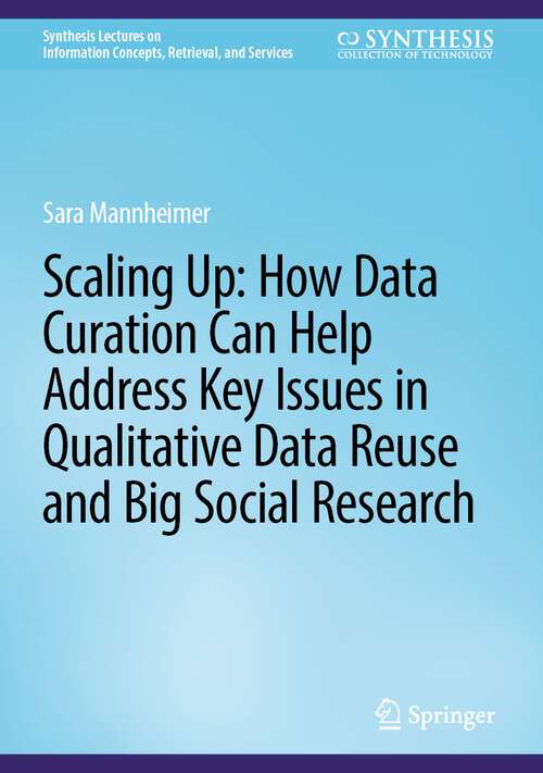 Book cover of Scaling Up: How Data Curation Can Help Address Key Issues in Qualitative Data Reuse and Big Social Research (1st ed. 2024) (Synthesis Lectures on Information Concepts, Retrieval, and Services)