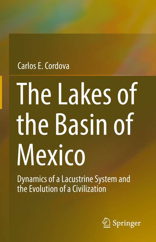 Book cover of The Lakes of the Basin of Mexico: Dynamics of a Lacustrine System and the Evolution of a Civilization (1st ed. 2022)