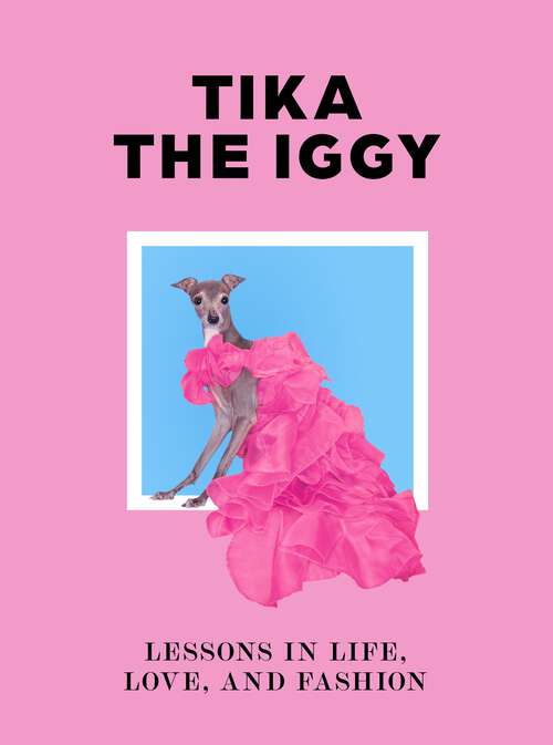 Book cover of Tika the Iggy: Lessons in Life, Love, and Fashion