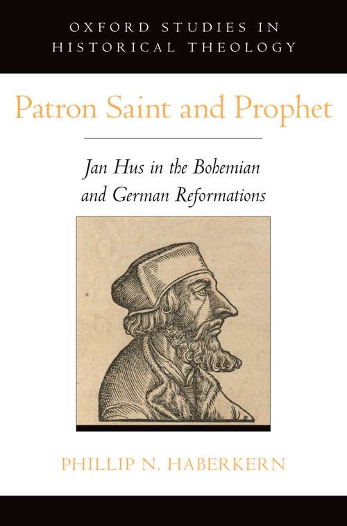 Book cover of Patron Saint and Prophet: Jan Hus in the Bohemian and German Reformations (Oxford Studies in Historical Theology)