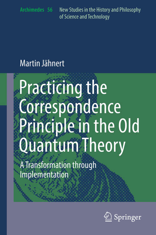 Book cover of Practicing the Correspondence Principle in the Old Quantum Theory: A Transformation through Implementation (1st ed. 2019) (Archimedes #56)