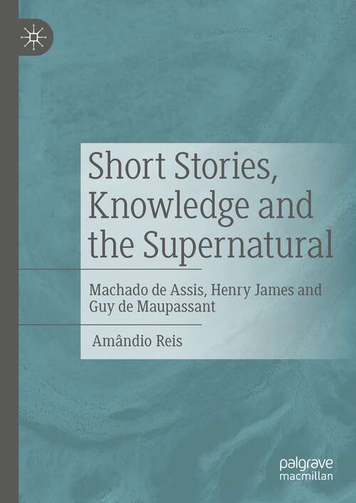 Book cover of Short Stories, Knowledge and the Supernatural: Machado de Assis, Henry James and Guy de Maupassant (1st ed. 2022)