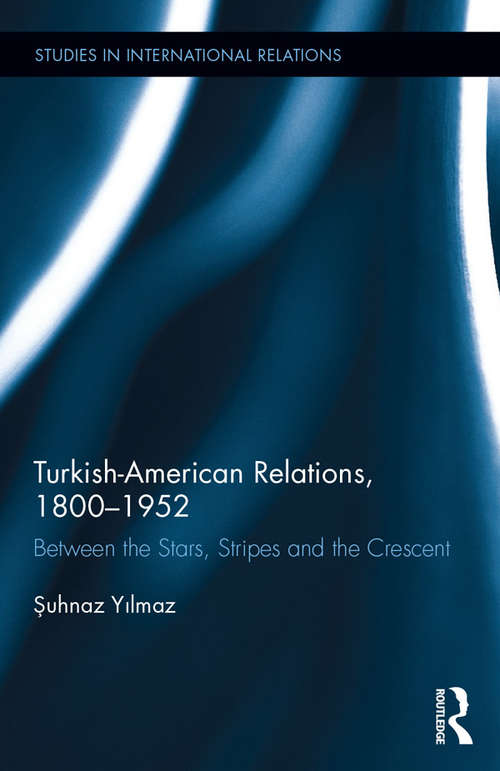 Book cover of Turkish-American Relations, 1800-1952: Between the Stars, Stripes and the Crescent (Studies in International Relations)