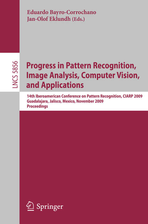 Book cover of Progress in Pattern Recognition, Image Analysis, Computer Vision, and Applications: 14th Iberoamerican Conference on Pattern Recognition, CIARP 2009, Guadalajara, Jalisco, México, November 15-18, 2009. Proceedings (2009) (Lecture Notes in Computer Science #5856)