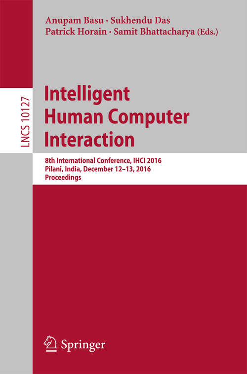 Book cover of Intelligent Human Computer Interaction: 8th International Conference, IHCI 2016, Pilani, India, December 12-13, 2016, Proceedings (Lecture Notes in Computer Science #10127)