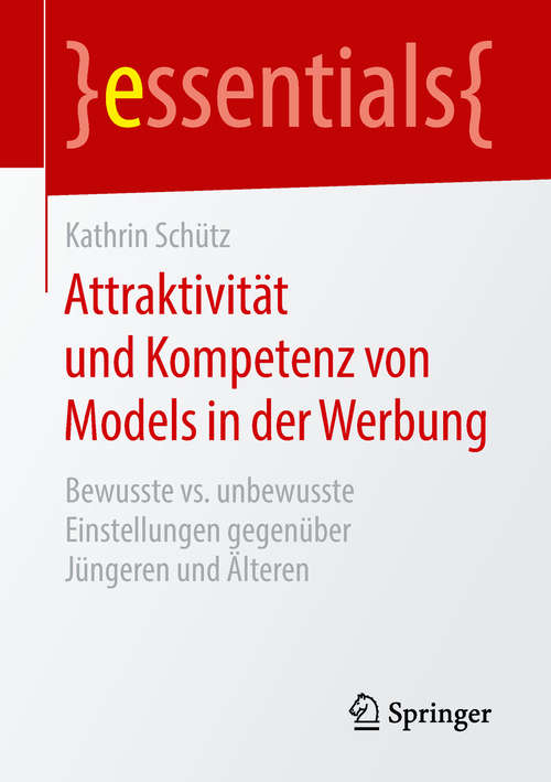Book cover of Attraktivität und Kompetenz von Models in der Werbung: Bewusste vs. unbewusste Einstellungen gegenüber Jüngeren und Älteren (1. Aufl. 2018) (essentials)