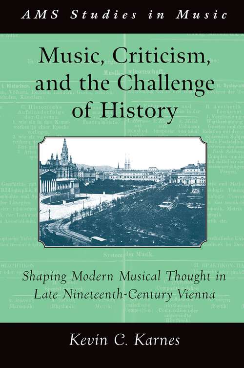 Book cover of Music, Criticism, and the Challenge of History: Shaping Modern Musical Thought in Late Nineteenth Century Vienna (AMS Studies in Music)