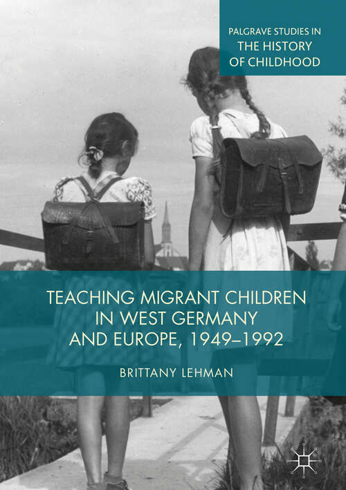 Book cover of Teaching Migrant Children in West Germany and Europe, 1949–1992 (1st ed. 2019) (Palgrave Studies in the History of Childhood)