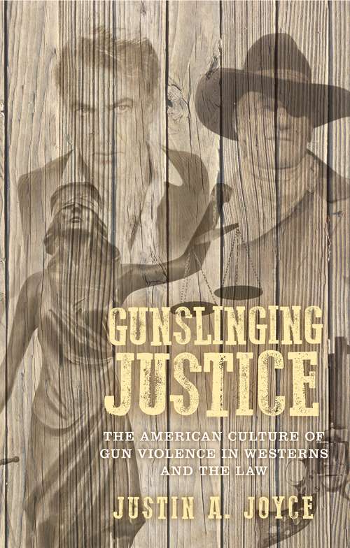 Book cover of Gunslinging justice: The American culture of gun violence in Westerns and the law