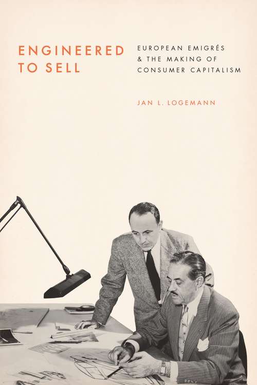 Book cover of Engineered to Sell: European Émigrés and the Making of Consumer Capitalism