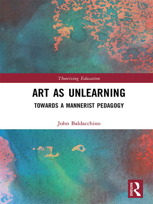 Book cover of Art as Unlearning: Towards a Mannerist Pedagogy (Theorizing Education)