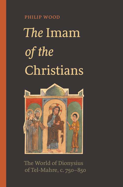Book cover of The Imam of the Christians: The World of Dionysius of Tel-Mahre, c. 750–850