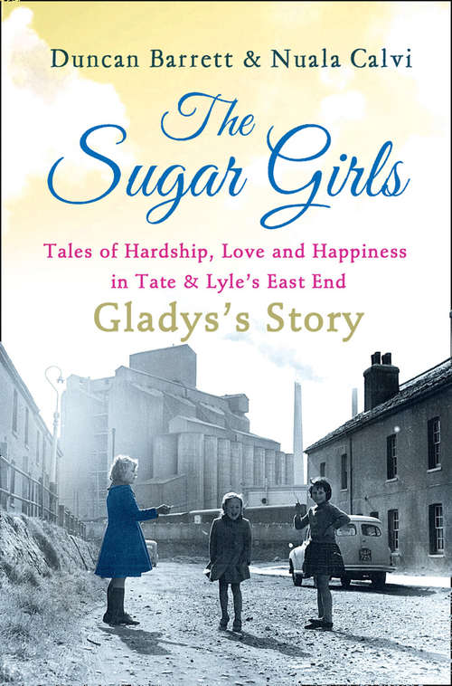 Book cover of The Sugar Girls - Gladys’s Story: Tales Of Hardship, Love And Happiness In Tate And Lyle's East End (ePub edition)