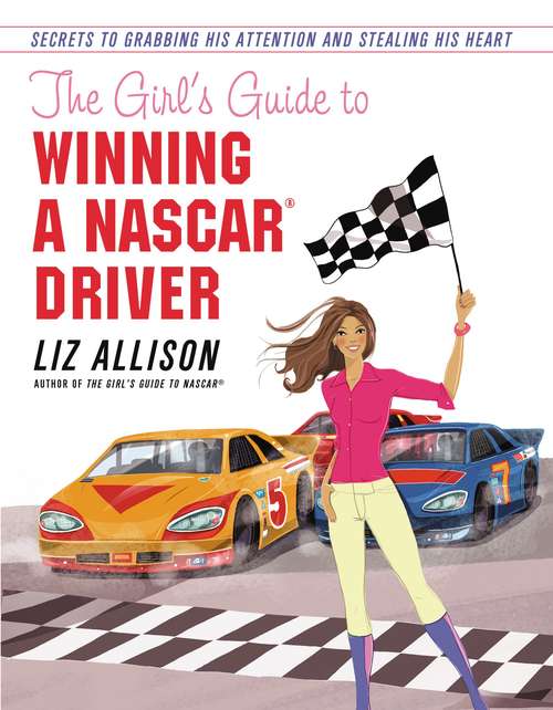 Book cover of The Girl's Guide to Winning a NASCAR(R) Driver: Secrets to Grabbing His Attention and Stealing His Heart