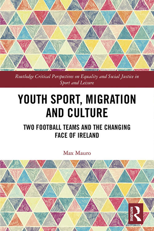 Book cover of Youth Sport, Migration and Culture: Two Football Teams and the Changing Face of Ireland (Routledge Critical Perspectives on Equality and Social Justice in Sport and Leisure)