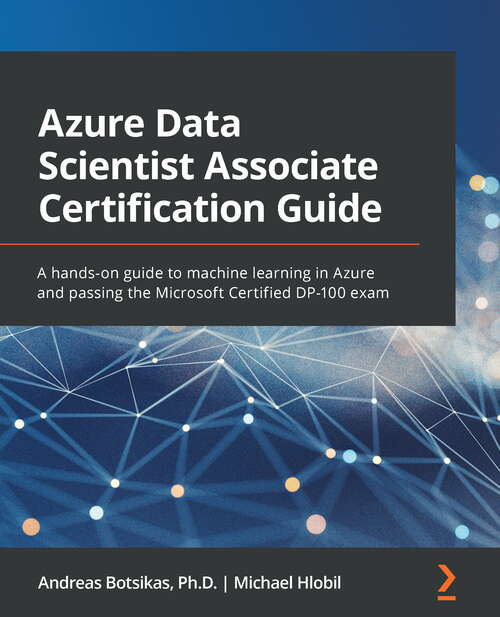 Book cover of Azure Data Scientist Associate Certification Guide: A Hands-on Guide To Developing Machine Learning Skills And Passing The Microsoft Certified Dp-100 Exam