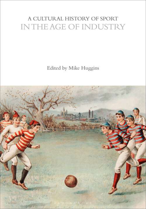 Book cover of A Cultural History of Sport in the Age of Industry (The Cultural Histories Series)