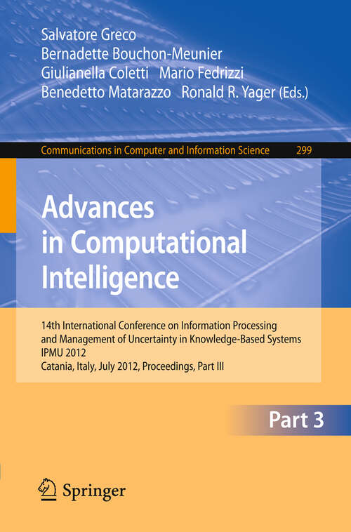 Book cover of Advances in Computational Intelligence, Part III: 14th International Conference on Information Processing and Management of Uncertainty in Knowledge-Based Systems, IPMU 2012, Catania, Italy, July 9 - 13, 2012. Proceedings, Part III (2012) (Communications in Computer and Information Science #299)