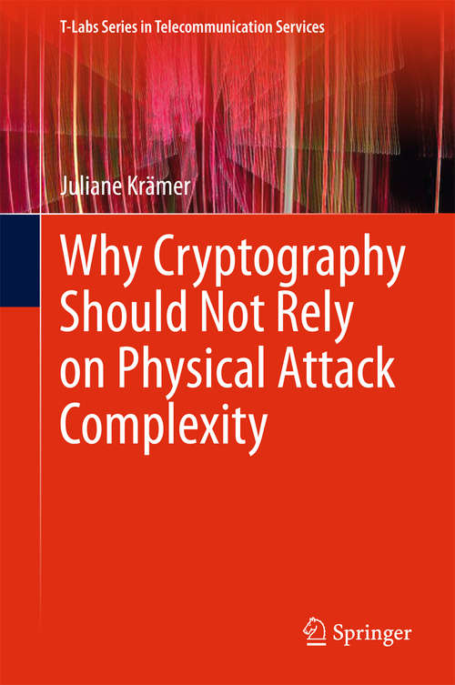 Book cover of Why Cryptography Should Not Rely on Physical Attack Complexity (1st ed. 2015) (T-Labs Series in Telecommunication Services)
