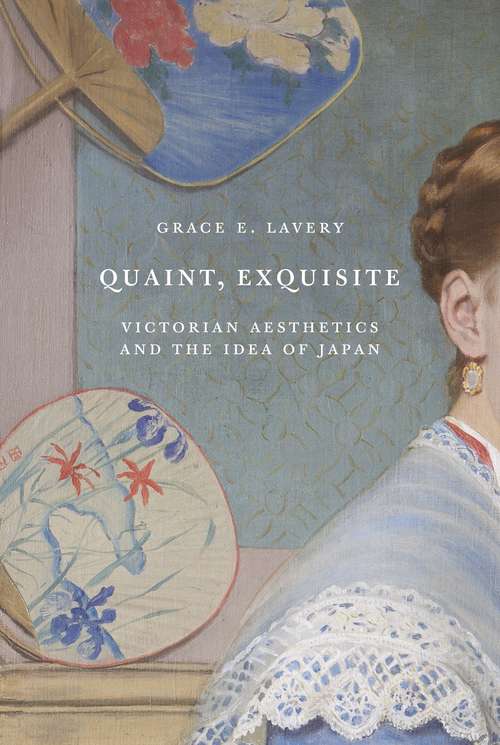 Book cover of Quaint, Exquisite: Victorian Aesthetics and the Idea of Japan