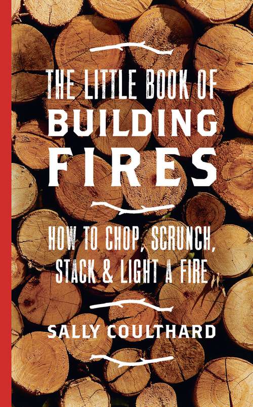 Book cover of The Little Book of Building Fires: How to Chop, Scrunch, Stack and Light a Fire