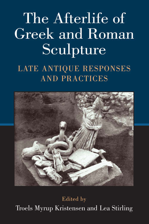 Book cover of The Afterlife of Greek and Roman Sculpture: Late Antique Responses and Practices
