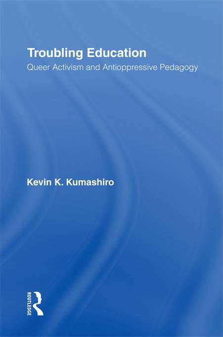 Book cover of Troubling Education: "Queer" Activism and Anti-Oppressive Pedagogy (Curriculum, Cultures, And (homo)sexualities Ser.)