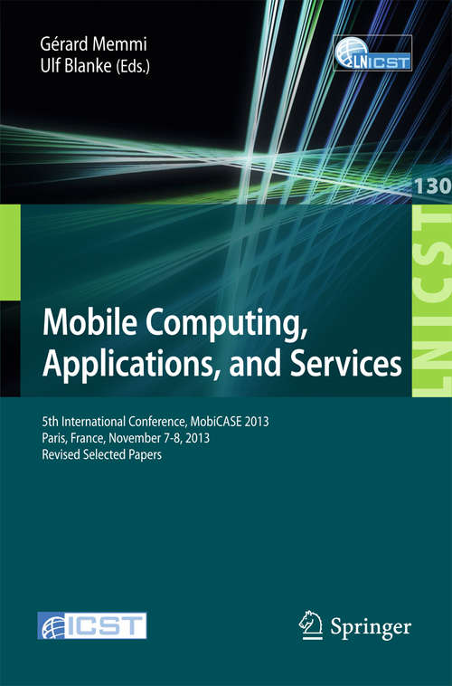 Book cover of Mobile Computing, Applications, and Services: 5th International Conference, MobiCase 2013, Paris, France, November 7-8, 2013, Revised Selected Papers (2014) (Lecture Notes of the Institute for Computer Sciences, Social Informatics and Telecommunications Engineering #130)