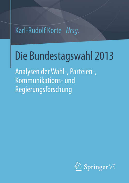 Book cover of Die Bundestagswahl 2013: Analysen der Wahl-, Parteien-, Kommunikations- und Regierungsforschung (2015)