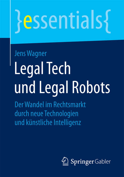 Book cover of Legal Tech und Legal Robots: Der Wandel im Rechtsmarkt durch neue Technologien und künstliche Intelligenz (1. Aufl. 2018) (essentials)