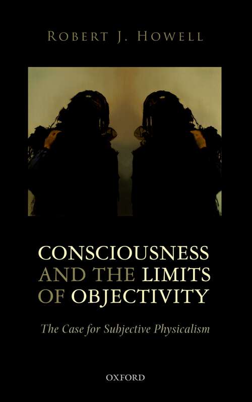 Book cover of Consciousness And The Limits Of Objectivity: The Case For Subjective Physicalism