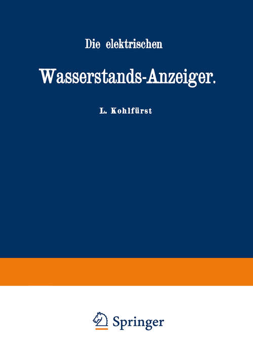 Book cover of Die elektrischen Wasserstands-Anzeiger. Für Wasserten-und Maschinen-Techniker, Wasserleitungs — Ingenieure, Fabrikdirektoren, Industrielle u. s. w. (1881)