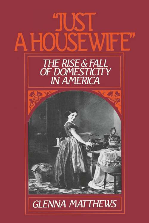 Book cover of "Just a Housewife": The Rise and Fall of Domesticity in America