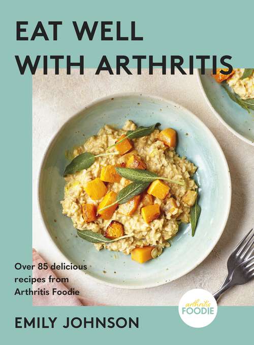 Book cover of Eat Well with Arthritis: Over 85 delicious recipes from Arthritis Foodie
