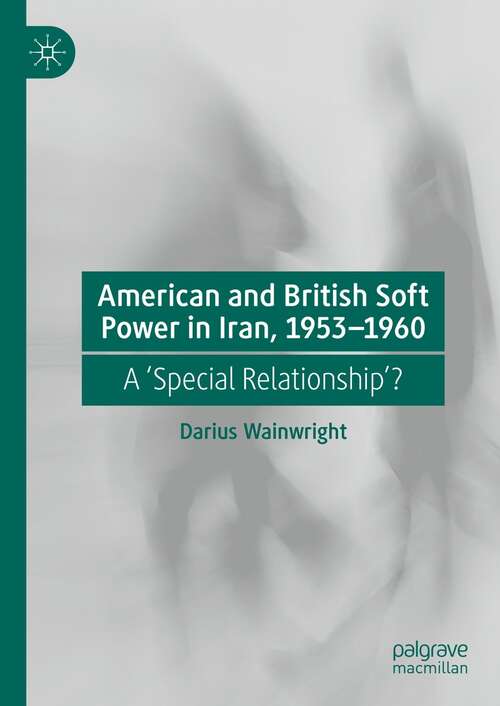Book cover of American and British Soft Power in Iran, 1953-1960: A 'Special Relationship'? (1st ed. 2022)