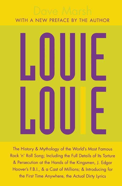 Book cover of Louie Louie: The History and Mythology of the World's Most Famous Rock 'n Roll Song; Including the Full Details of Its Torture and Persecution at the Hands of the Kingsmen, J. Edgar Hoover's FBI, and a Cast of Millions; and Introducing for the First Time Anywhere, the