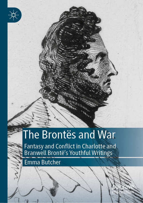 Book cover of The Brontës and War: Fantasy and Conflict in Charlotte and Branwell Brontë’s Youthful Writings (1st ed. 2019)