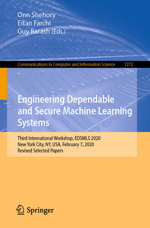 Book cover of Engineering Dependable and Secure Machine Learning Systems: Third International Workshop, EDSMLS 2020, New York City, NY, USA, February 7, 2020, Revised Selected Papers (1st ed. 2020) (Communications in Computer and Information Science #1272)