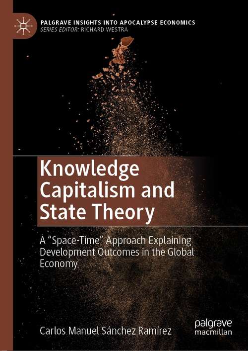 Book cover of Knowledge Capitalism and State Theory: A “Space-Time” Approach Explaining Development Outcomes in the Global Economy (1st ed. 2021) (Palgrave Insights into Apocalypse Economics)