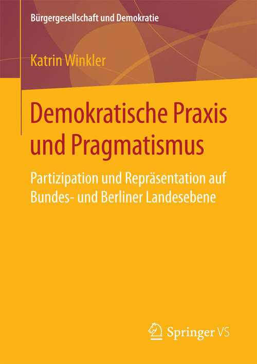 Book cover of Demokratische Praxis und Pragmatismus: Partizipation und Repräsentation auf Bundes- und Berliner Landesebene (Bürgergesellschaft und Demokratie)