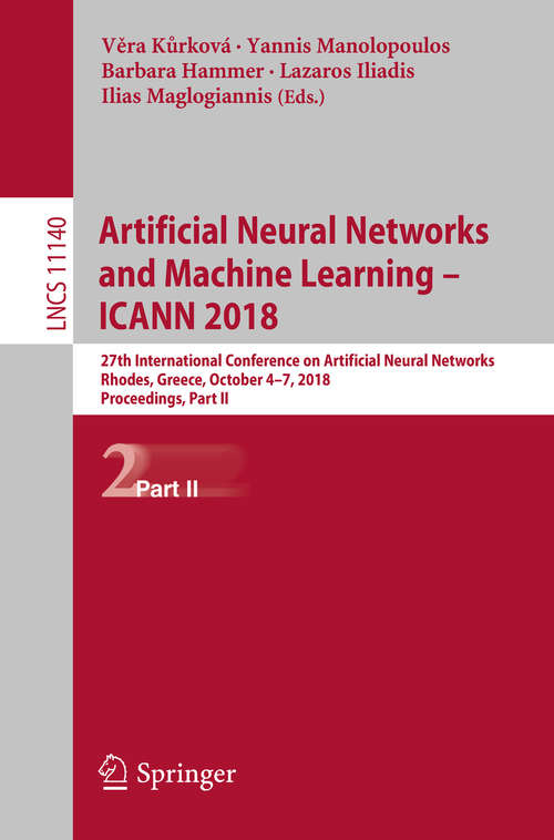 Book cover of Artificial Neural Networks and Machine Learning – ICANN 2018: 27th International Conference on Artificial Neural Networks, Rhodes, Greece, October 4-7, 2018, Proceedings, Part II (1st ed. 2018) (Lecture Notes in Computer Science #11140)