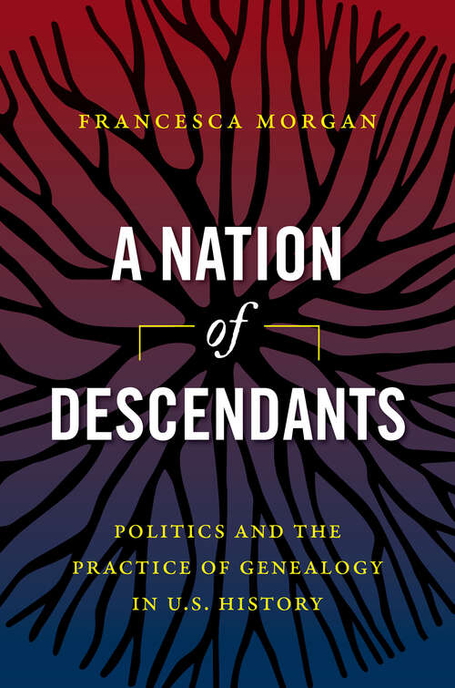 Book cover of A Nation of Descendants: Politics and the Practice of Genealogy in U.S. History
