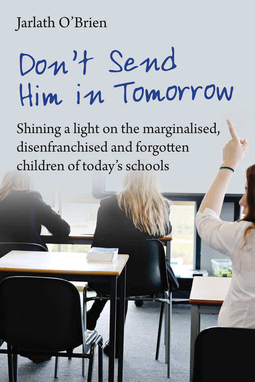 Book cover of Don't send him in tomorrow: Shining a light on the marginalised, disenfranchised and fogotten children of today's schools