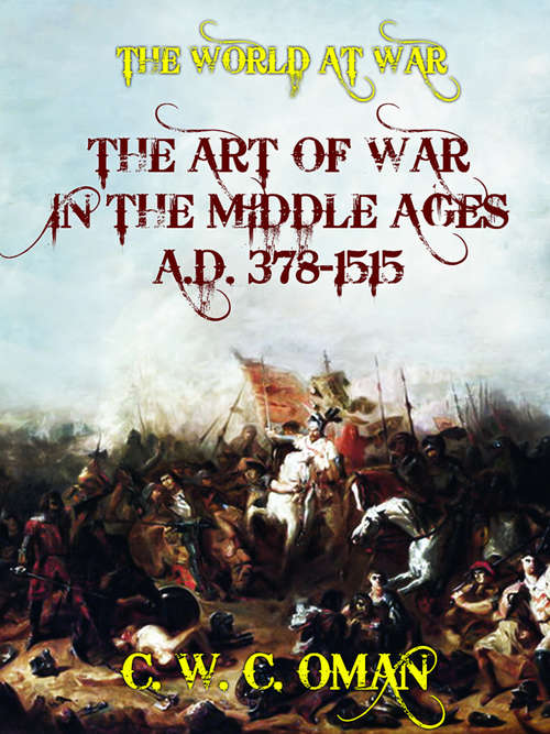 Book cover of The Art of War in the Middle Ages A.D. 378-1515: A. D. 378-1515 (classic Reprint) (The World At War)