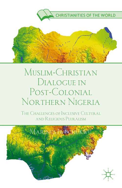 Book cover of Muslim-Christian Dialogue in Post-Colonial Northern Nigeria: The Challenges of Inclusive Cultural and Religious Pluralism (2013) (Christianities of the World)