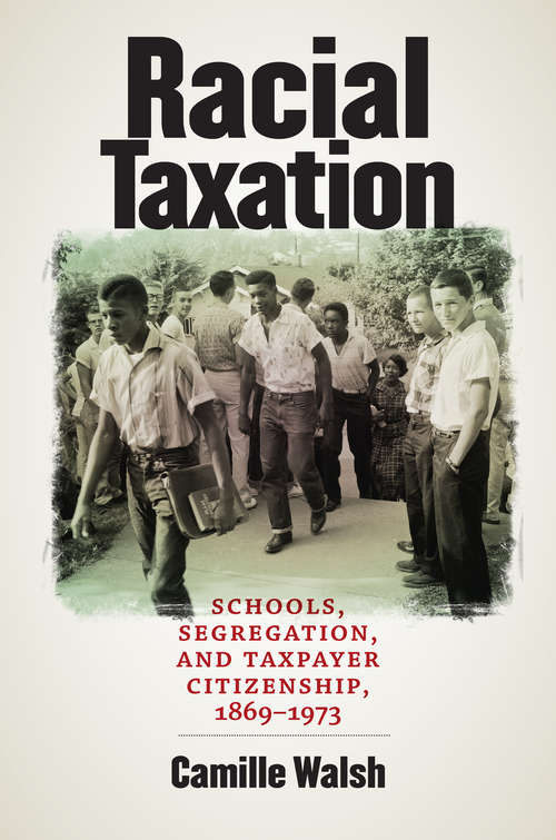 Book cover of Racial Taxation: Schools, Segregation, and Taxpayer Citizenship, 1869–1973 (Justice, Power, and Politics)