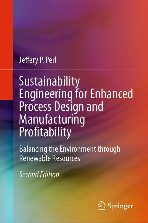 Book cover of Sustainability Engineering for Enhanced Process Design and Manufacturing Profitability: Balancing the Environment through Renewable Resources (2nd ed. 2024)