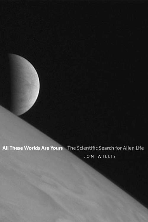 Book cover of All These Worlds Are Yours: The Scientific Search for Alien Life