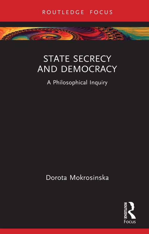 Book cover of State Secrecy and Democracy: A Philosophical Inquiry (Routledge Focus on Philosophy)